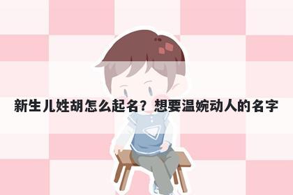 新生儿姓胡怎么起名？想要温婉动人的名字