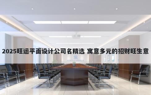 2025旺运平面设计公司名精选 寓意多元的招财旺生意