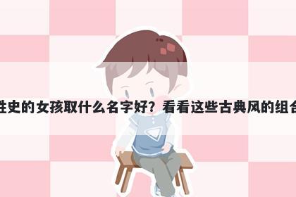 姓史的女孩取什么名字好？看看这些古典风的组合