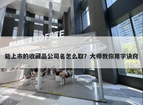 能上市的收藏品公司名怎么取？大师教你用字诀窍