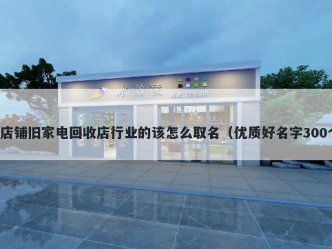 新店铺旧家电回收店行业的该怎么取名（优质好名字300个）