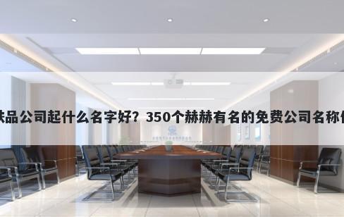 护肤品公司起什么名字好？350个赫赫有名的免费公司名称任选