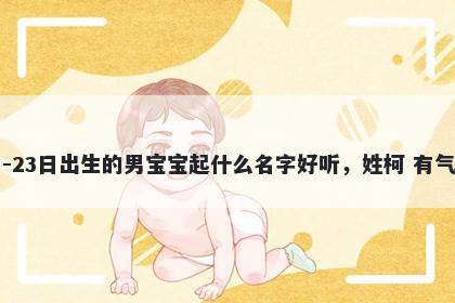 2026年-02月-23日出生的男宝宝起什么名字好听,姓柯 有气质的名字推荐