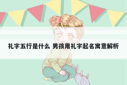 礼字五行是什么 男孩用礼字起名寓意解析