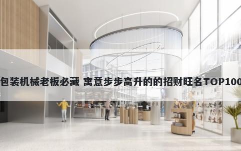 包装机械老板必藏 寓意步步高升的的招财旺名TOP100