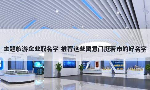 主题旅游企业取名字 推荐这些寓意门庭若市的好名字