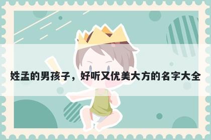 姓孟的男孩子,好听又优美大方的名字大全