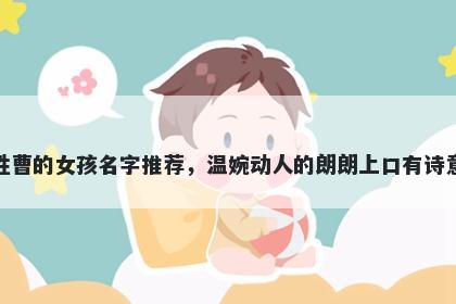 姓曹的女孩名字推荐,温婉动人的朗朗上口有诗意