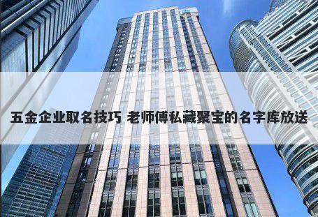 五金企业取名技巧 老师傅私藏聚宝的名字库放送