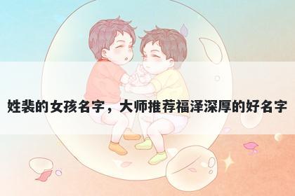 姓裴的女孩名字，大师推荐福泽深厚的好名字