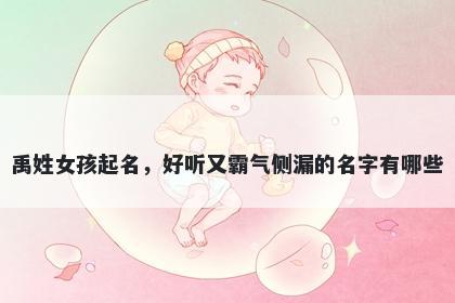 禹姓女孩起名，好听又霸气侧漏的名字有哪些