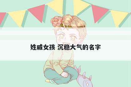 姓戚女孩 沉稳大气的名字