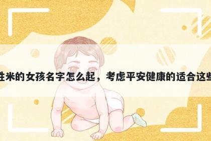 姓米的女孩名字怎么起，考虑平安健康的适合这些