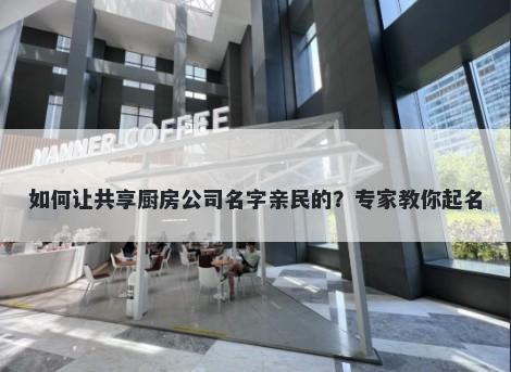 如何让共享厨房公司名字亲民的?专家教你起名