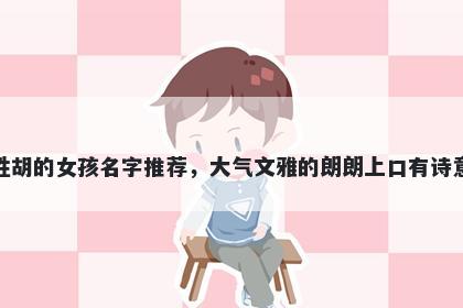 姓胡的女孩名字推荐，大气文雅的朗朗上口有诗意