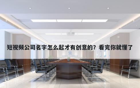 短视频公司名字怎么起才有创意的？看完你就懂了
