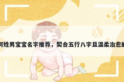 何姓男宝宝名字推荐,契合五行八字且温柔治愈的