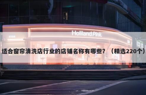 适合窗帘清洗店行业的店铺名称有哪些?(精选220个)
