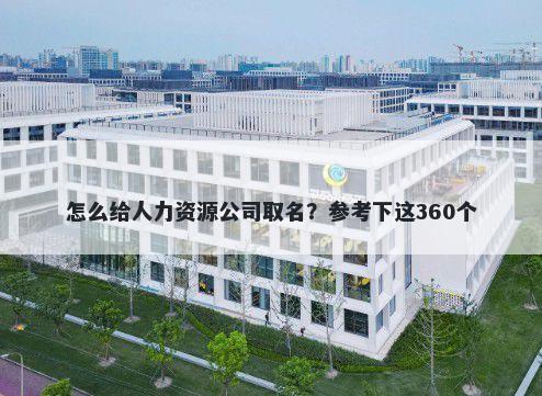 怎么给人力资源公司取名？参考下这360个