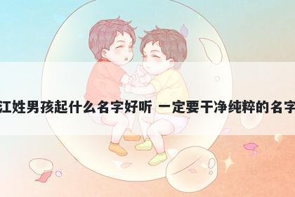 江姓男孩起什么名字好听 一定要干净纯粹的名字