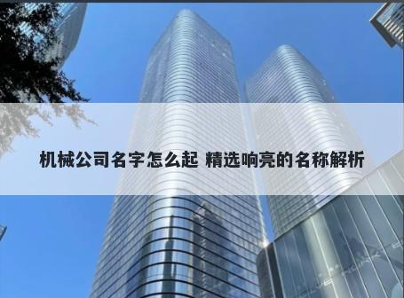 机械公司名字怎么起 精选响亮的名称解析