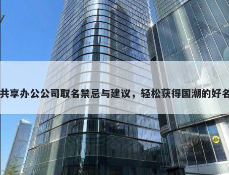 共享办公公司取名禁忌与建议，轻松获得国潮的好名