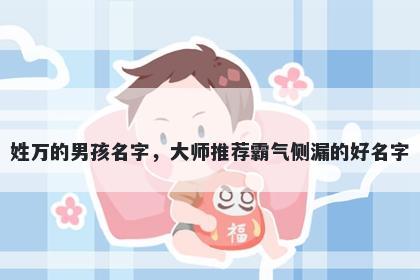 姓万的男孩名字，大师推荐霸气侧漏的好名字