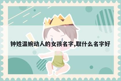 钟姓温婉动人的女孩名字,取什么名字好