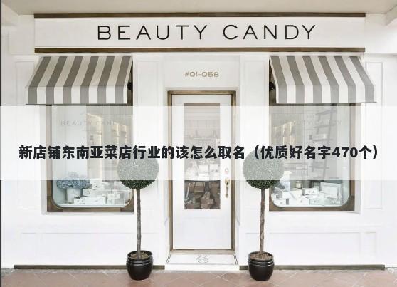 新店铺东南亚菜店行业的该怎么取名（优质好名字470个）