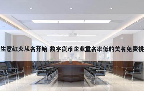 生意红火从名开始 数字货币企业重名率低的美名免费挑
