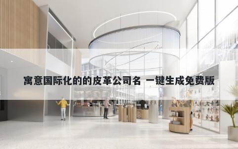 寓意国际化的的皮革公司名 一键生成免费版