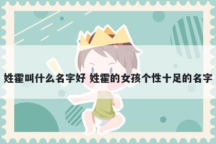 姓霍叫什么名字好 姓霍的女孩个性十足的名字