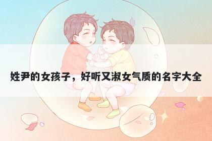 姓尹的女孩子，好听又淑女气质的名字大全