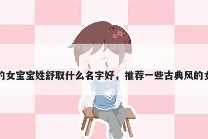 刚出生的女宝宝姓舒取什么名字好，推荐一些古典风的女孩名字