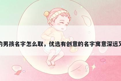 姓鲍的男孩名字怎么取，优选有创意的名字寓意深远又好听