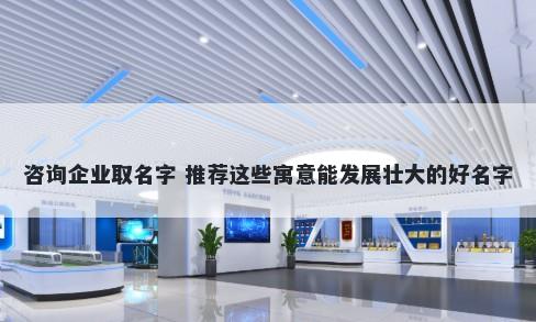 咨询企业取名字 推荐这些寓意能发展壮大的好名字
