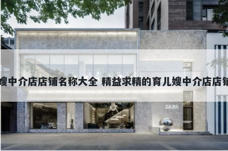 育儿嫂中介店店铺名称大全 精益求精的育儿嫂中介店店铺名字