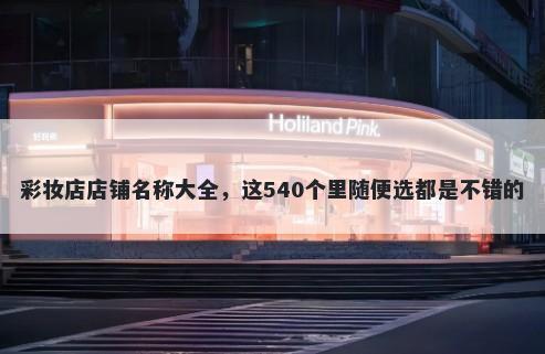 彩妆店店铺名称大全,这540个里随便选都是不错的