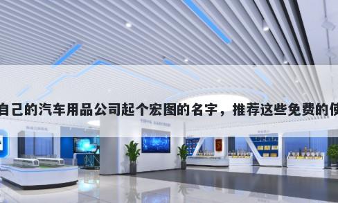 给自己的汽车用品公司起个宏图的名字，推荐这些免费的使用