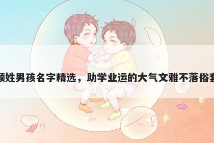 颜姓男孩名字精选，助学业运的大气文雅不落俗套