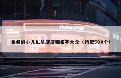免费的小儿推拿店店铺名字大全(精选580个)