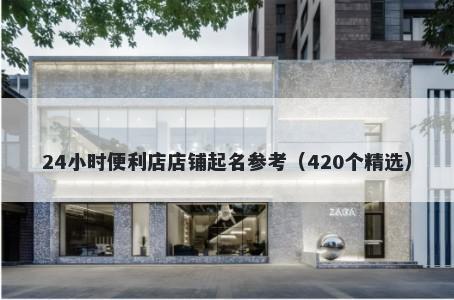 24小时便利店店铺起名参考（420个精选）