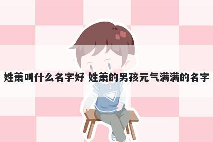 姓萧叫什么名字好 姓萧的男孩元气满满的名字