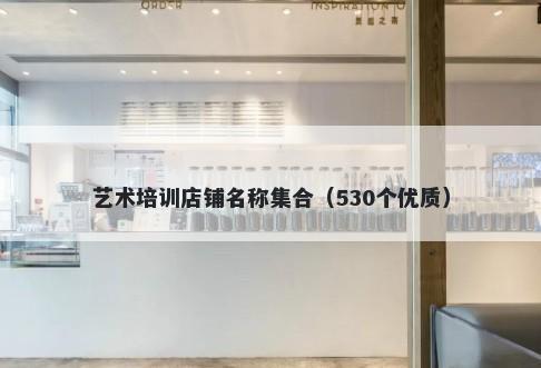艺术培训店铺名称集合（530个优质）