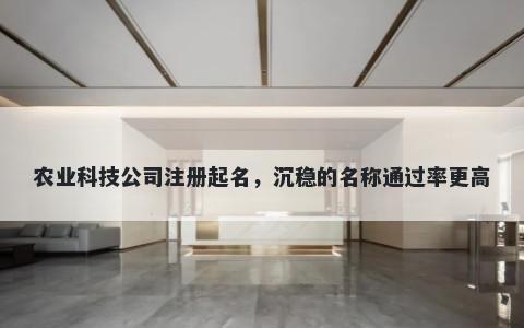 农业科技公司注册起名,沉稳的名称通过率更高
