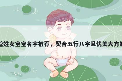 管姓女宝宝名字推荐，契合五行八字且优美大方的