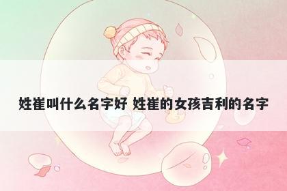 姓崔叫什么名字好 姓崔的女孩吉利的名字