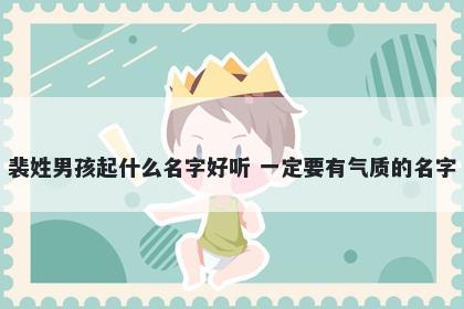 裴姓男孩起什么名字好听 一定要有气质的名字