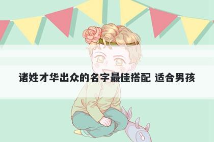 诸姓才华出众的名字最佳搭配 适合男孩