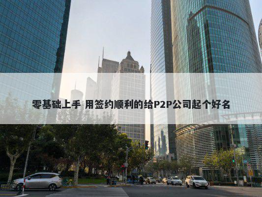 零基础上手 用签约顺利的给P2P公司起个好名